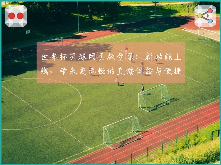 世界杯买球网页版登录：新功能上线，带来更流畅的直播体验与便捷入口
