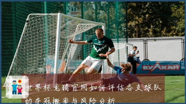 世界杯竞猜官网如何评估各支球队的夺冠概率与风险分析