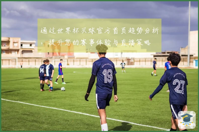 通过世界杯买球官方首页趋势分析,提升您的赛事体验与直播策略