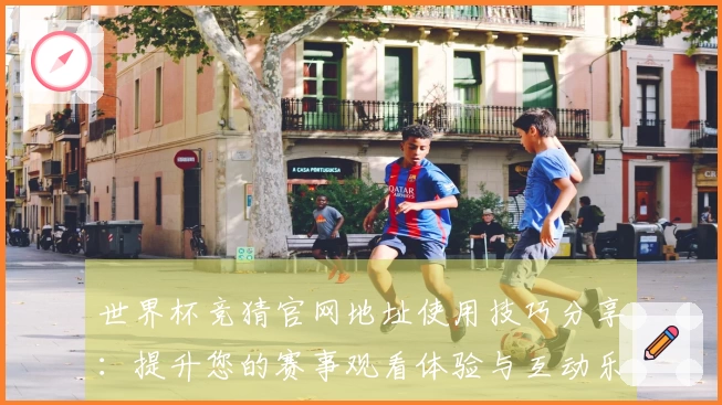 世界杯竞猜官网地址使用技巧分享:提升您的赛事观看体验与互动乐趣
