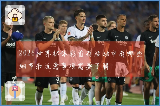2026世界杯体彩首存活动中有哪些细节和注意事项需要了解