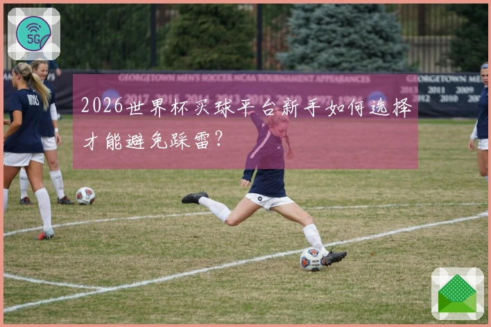 2026世界杯买球平台新手如何选择才能避免踩雷？