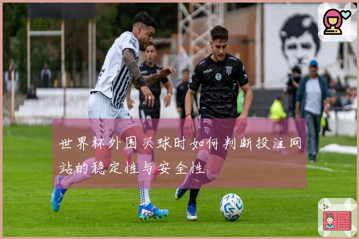 世界杯外围买球时如何判断投注网站的稳定性与安全性