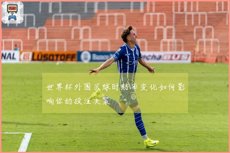 世界杯外围买球时赔率变化如何影响你的投注决策
