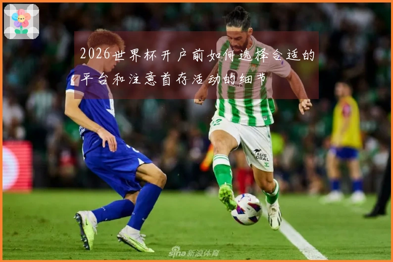 2026世界杯开户前如何选择合适的平台和注意首存活动的细节