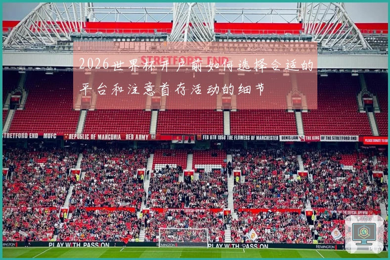 2026世界杯开户前如何选择合适的平台和注意首存活动的细节
