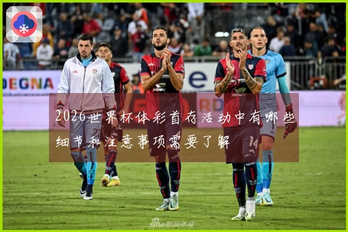 2026世界杯体彩首存活动中有哪些细节和注意事项需要了解