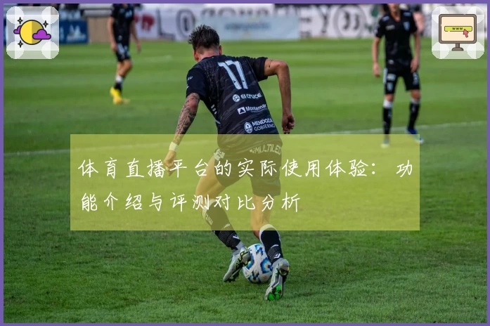 体育直播平台的实际使用体验:功能介绍与评测对比分析