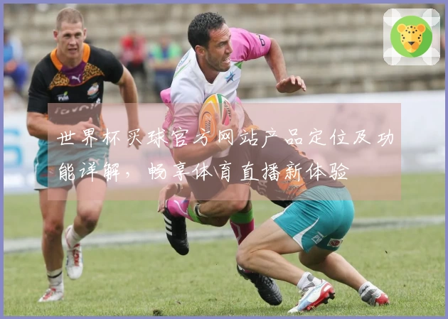 世界杯买球官方网站产品定位及功能详解,畅享体育直播新体验