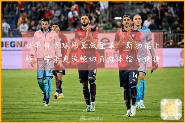 世界杯买球网页版登录:新功能上线,带来更流畅的直播体验与便捷入口