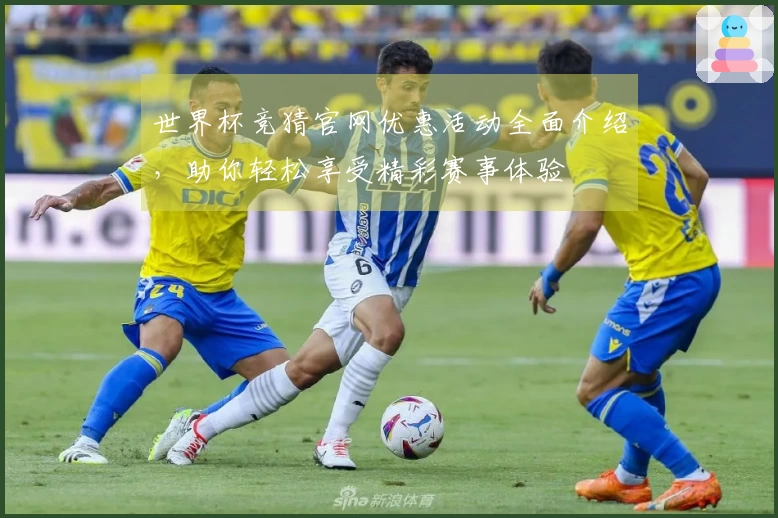 世界杯竞猜官网优惠活动全面介绍，助你轻松享受精彩赛事体验