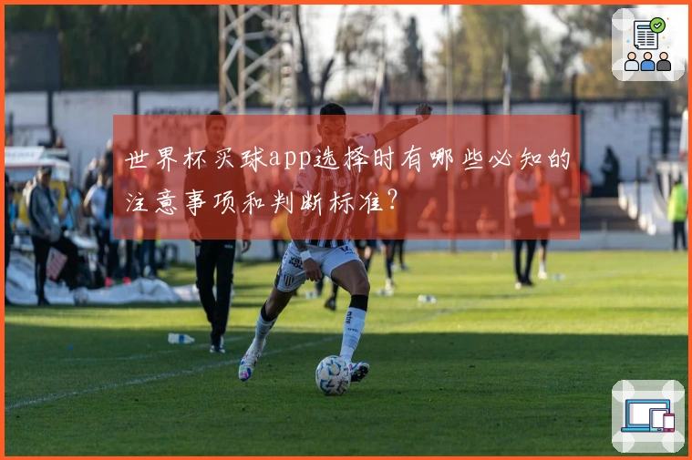 世界杯买球app选择时有哪些必知的注意事项和判断标准？