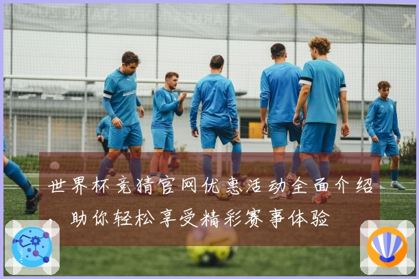 世界杯竞猜官网优惠活动全面介绍,助你轻松享受精彩赛事体验