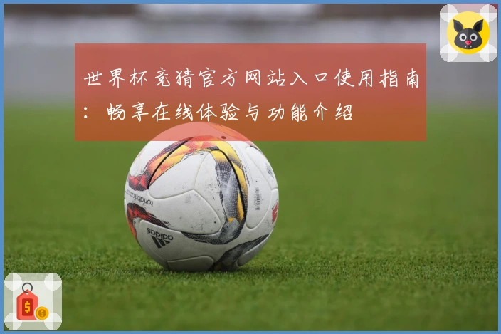 世界杯竞猜官方网站入口使用指南：畅享在线体验与功能介绍