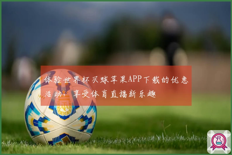 体验世界杯买球苹果APP下载的优惠活动,享受体育直播新乐趣
