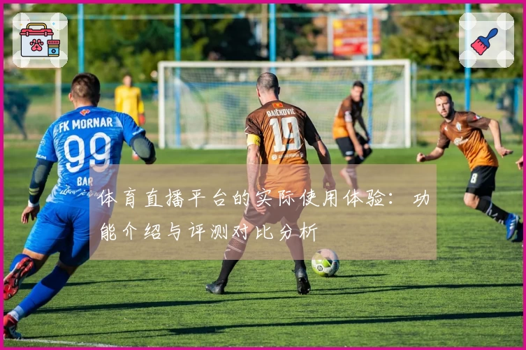 体育直播平台的实际使用体验：功能介绍与评测对比分析